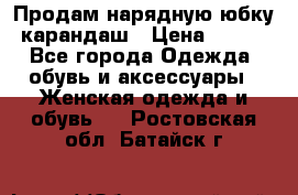 Продам нарядную юбку-карандаш › Цена ­ 700 - Все города Одежда, обувь и аксессуары » Женская одежда и обувь   . Ростовская обл.,Батайск г.